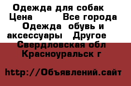 Одежда для собак  › Цена ­ 500 - Все города Одежда, обувь и аксессуары » Другое   . Свердловская обл.,Красноуральск г.